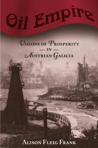 Oil Empire: Visions of Prosperity in Austrian Galicia