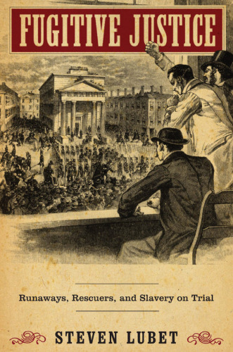 Fugitive Justice: Runaways, Rescuers, and Slavery on Trial