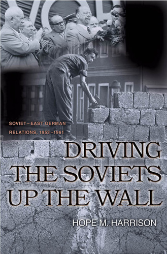 Driving the Soviets up the Wall Soviet-East German Relations, 1953-1961