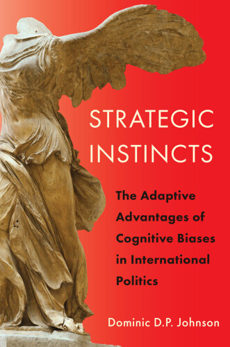 Strategic Instincts: The Adaptive Advantages of Cognitive Biases in International Politics (Princeton Studies in International History and Politics, 171)