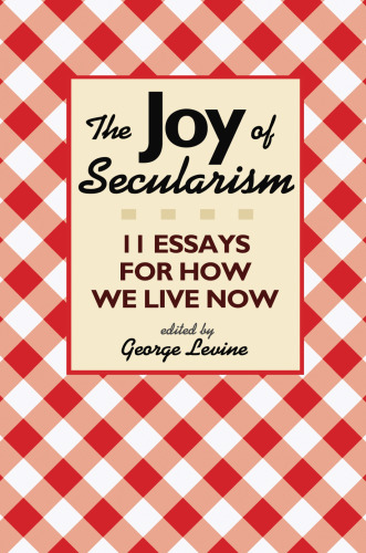 The Joy of Secularism: 11 Essays for How We Live Now