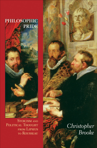 Philosophic pride : Stoicism and political thought from Lipsius to Rousseau