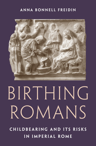 Birthing Romans : Childbearing and its Risks in Imperial Rome