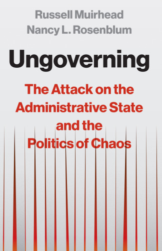 Ungoverning: The Attack on the Administrative State and the Politics of Chaos