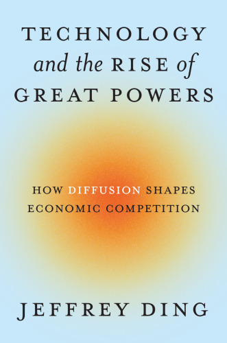 Technology and the Rise of Great Powers : How Diffusion Shapes Economic Competition
