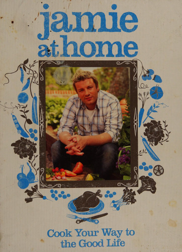 Jamie at Home: Cook Your Way to the Good Life