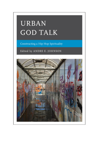 Urban God Talk : Constructing a Hip Hop Spirituality