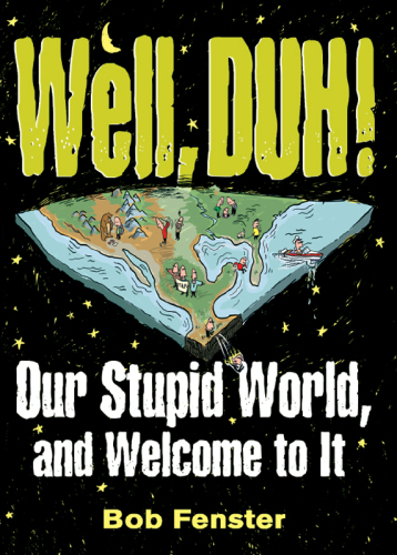 Well, Duh!: Our Stupid World, and Welcome to It