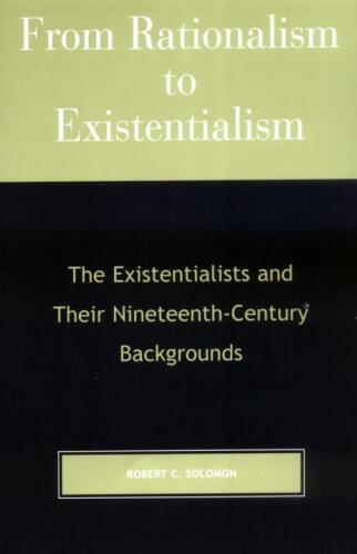From Rationalism to Existentialism: The Existentialists and Their Nineteenth-Century Backgrounds