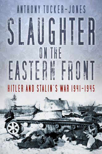 Slaughter on the Eastern Front: Hitler and Stalin’s War 1941-1945