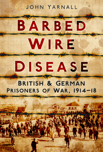 Barbed Wire Disease: British & German Prisoners of War, 1914-19