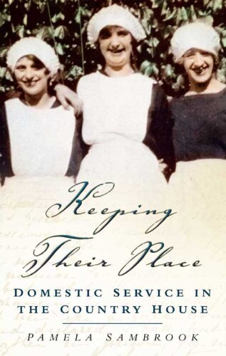 Keeping Their Place: Domestic Service in the Country House 1700-1920