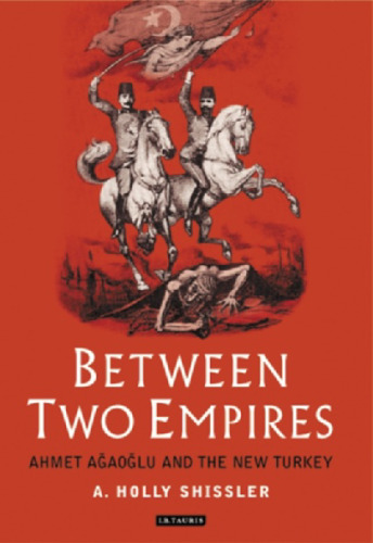 Between Two Empires: Ahmet Ağaoğlu and the New Turkey