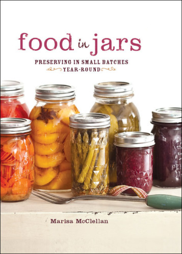 Food in Jars: Preserving in Small Batches Year-Round