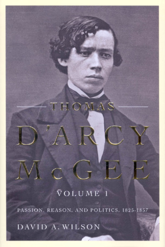 Thomas D'Arcy McGee: Passion, Reason, and Politics, 1825-1857