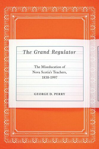 The Grand Regulator : The Miseducation of Nova Scotia's Teachers, 1838-1997