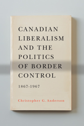 Canadian Liberalism and the Politics of Border Control, 1867-1967