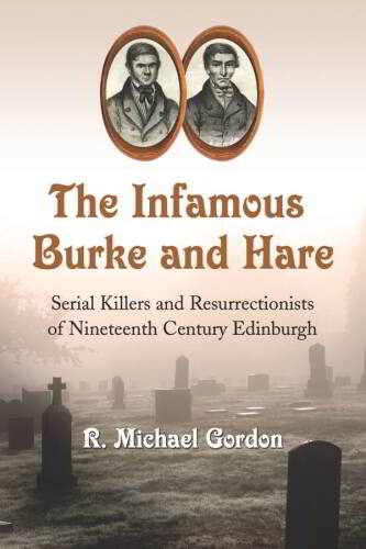 The Infamous Burke and Hare: Serial Killers and Resurrectionists of Nineteenth Century Edinburgh