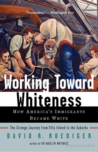 Working Toward Whiteness: How America's Immigrants Became White: The Strange Journey from Ellis Island to the Suburbs