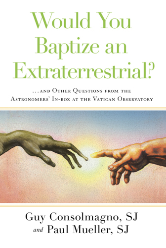 Would You Baptize an Extraterrestrial?: ... and Other Questions from the Astronomers' In-box at the VaticanObservatory