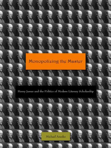 Monopolizing the Master Henry James and the politics of modern literary scholarship