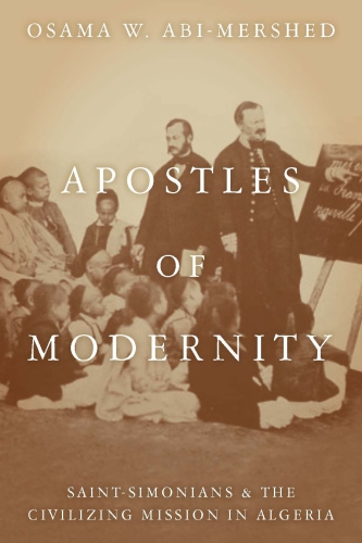 Apostles of Modernity Saint-Simonians and the Civilizing Mission in Algeria