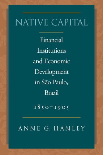 Native Capital: Financial Institutions and Economic Development in São Paulo, Brazil, 1850-1920
