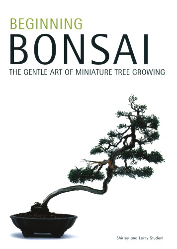Beginning bonsai: the gentle art of miniature tree growing