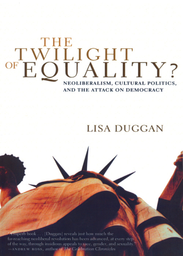 The Twilight of Equality?: Neoliberalism, Cultural Politics, and the Attack on Democracy