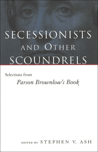 Secessionists and Other Scoundrels: Selections From Parson Brownlow's Book