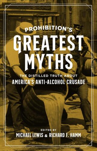 Prohibition's Greatest Myths: The Distilled Truth About America's Anti-Alcohol Crusade