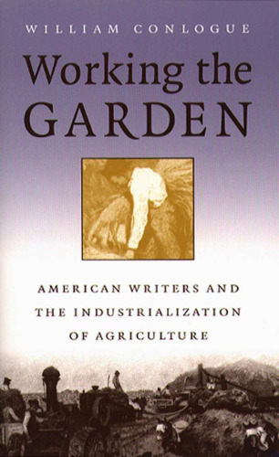 Working the Garden: American Writers and the Industrialization of Agriculture