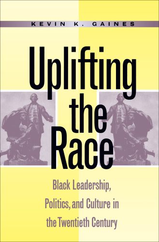 Uplifting the Race: Black Leadership, Politics, and Culture in the Twentieth Century