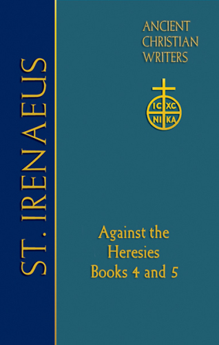 72. St. Irenaeus of Lyons: Against the Heresies Books 4 and 5