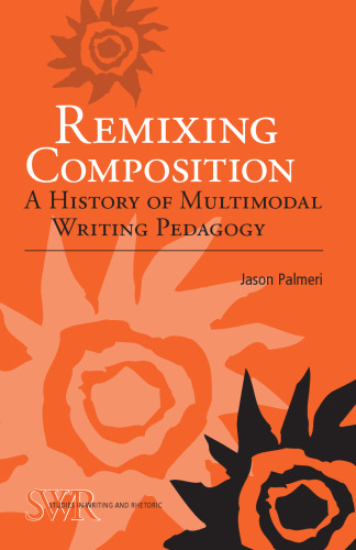 Remixing Composition : A History of Multimodal Writing Pedagogy