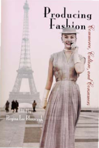 Producing Fashion : Commerce, Culture, and Consumers
