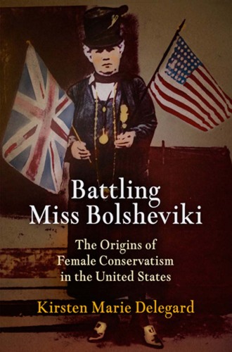 Battling Miss Bolsheviki: The Origins of Female Conservatism in the United States