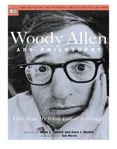 Woody Allen and Philosophy: [You Mean My Whole Fallacy Is Wrong?]