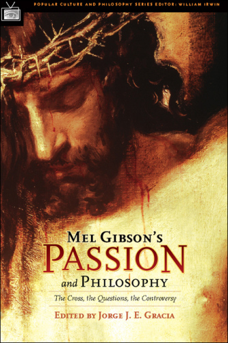 Mel Gibson's Passion and Philosophy: The Cross, the Questions, the Controverssy