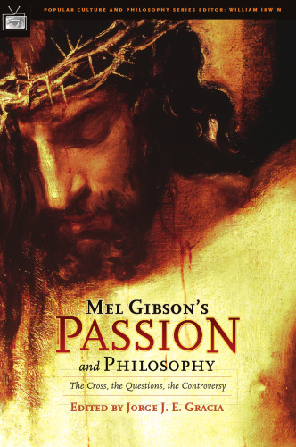 Mel Gibson's Passion and Philosophy: The Cross, the Questions, the Controverssy