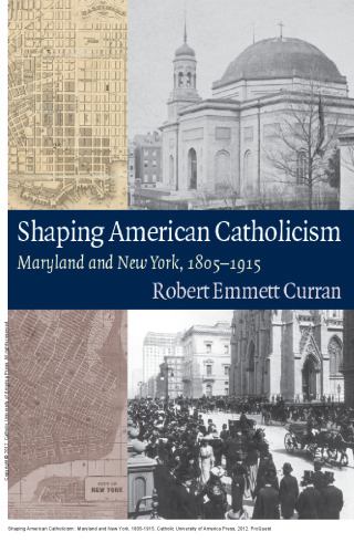 Shaping American Catholicism : Maryland and New York, 1805-1915