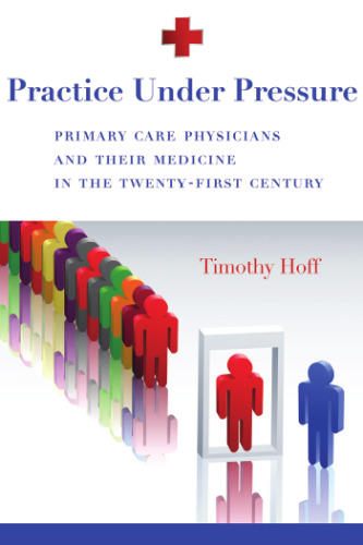 Practice under pressure : primary care physicians and their medicine in the twenty-first century