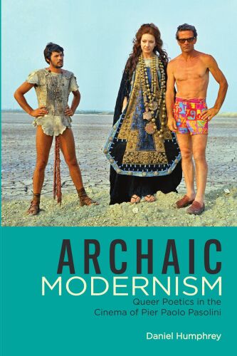Archaic Modernism : Queer Poetics in the Cinema of Pier Paolo Pasolini