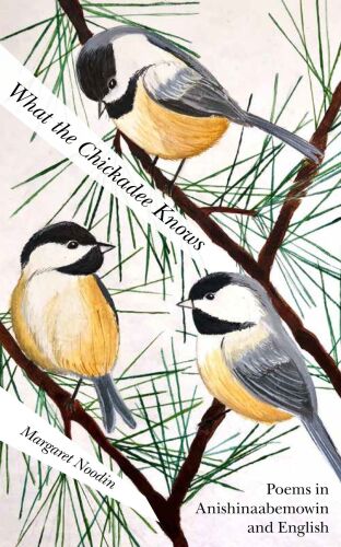 What the Chickadee Knows : Poems in Anishinaabemowin and English