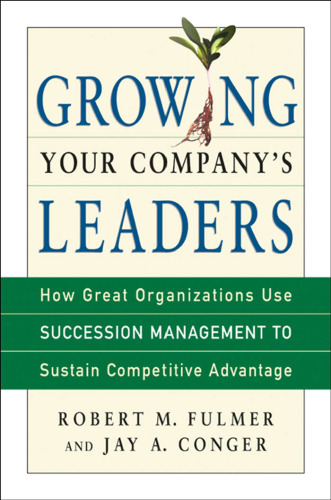 Growing Your Company's Leaders: How Great Organizations Use Succession Management to Sustain Competitive Advantage