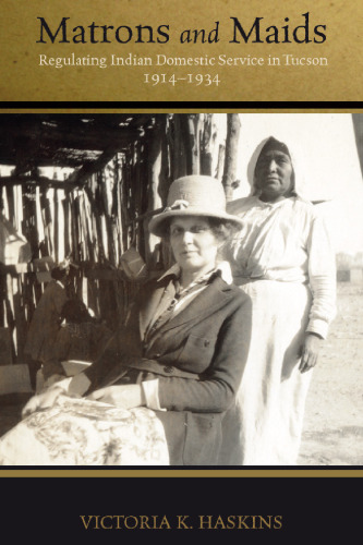 Matrons and Maids : Regulating Indian Domestic Service in Tucson, 1914-1934