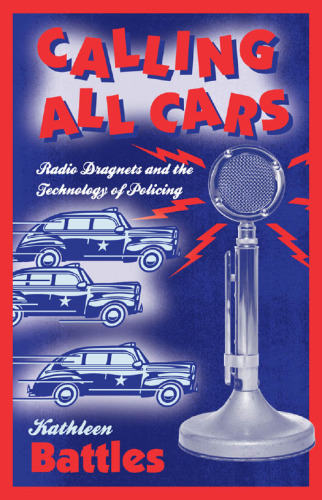 Calling All Cars : Radio Dragnets and the Technology of Policing