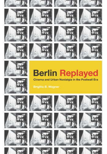 Berlin Replayed: Cinema and Urban Nostalgia in the Postwall Era