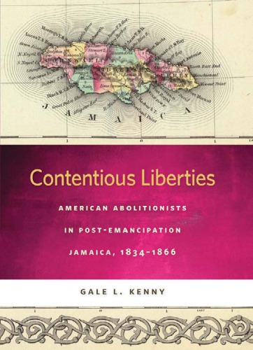 Contentious liberties American abolitionists in post-emancipation Jamaica, 1834-1866