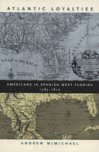 Atlantic Loyalties : Americans in Spanish West Florida, 1785-1810